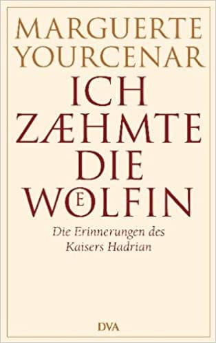 Ich zähmte die Wölfin - Die Erinnerungen des Kaisers Hadrian