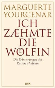Ich zähmte die Wölfin - Die Erinnerungen des Kaisers Hadrian