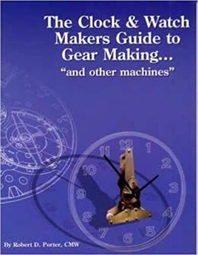 The clock & watch maker's guide to gear making--and other machines