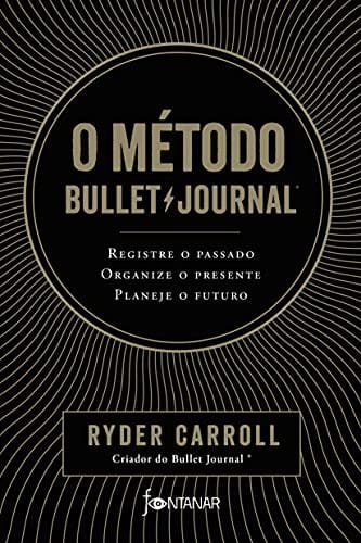 O metodo Bullet Journal. Registre o passado organize o presente planeje o futuro